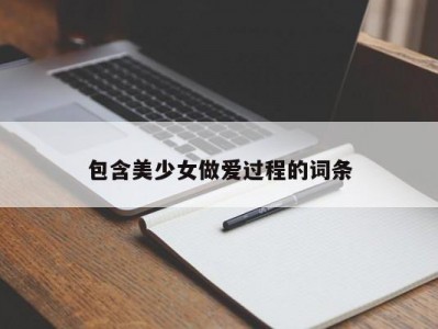 包含美少女做爱过程的词条