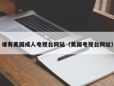 谁有美国成人电视台网站（美国电视台网址）