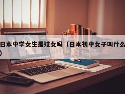 日本中学女生是妓女吗（日本初中女子叫什么）