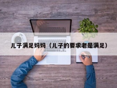 儿子满足妈妈（儿子的要求老是满足）