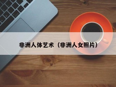 非洲人体艺术（非洲人女照片）