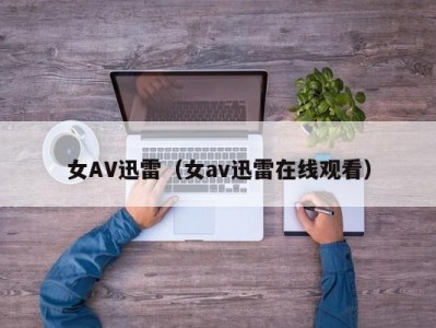 女AV迅雷（女av迅雷在线观看）