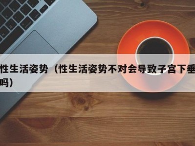 性生活姿势（性生活姿势不对会导致子宫下垂吗）