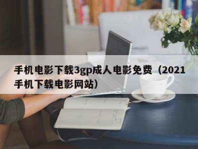 手机电影下载3gp成人电影免费（2021手机下载电影网站）
