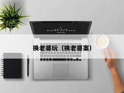 换老婆玩（换老婆案）
