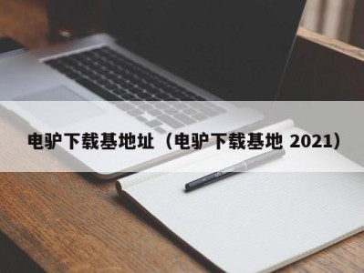 电驴下载基地址（电驴下载基地 2021）