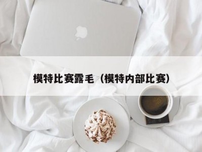 模特比赛露毛（模特内部比赛）
