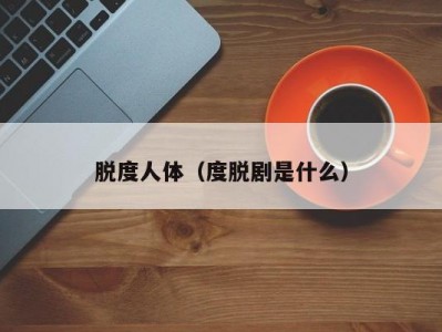 脱度人体（度脱剧是什么）