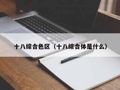 十八综合色区（十八综合体是什么）