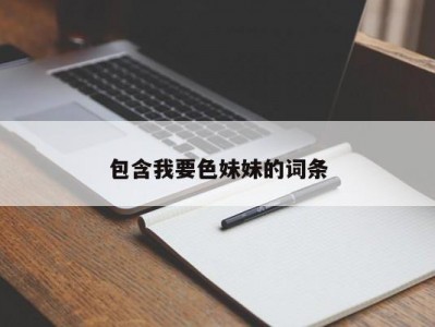 包含我要色妹妹的词条