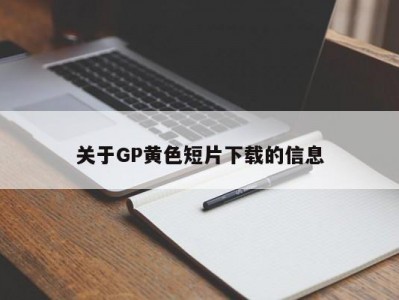 关于GP黄色短片下载的信息