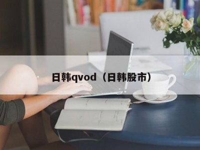 日韩qvod（日韩股市）