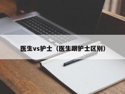 医生vs护士（医生跟护士区别）