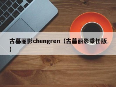 古墓丽影chengren（古墓丽影乘任版）