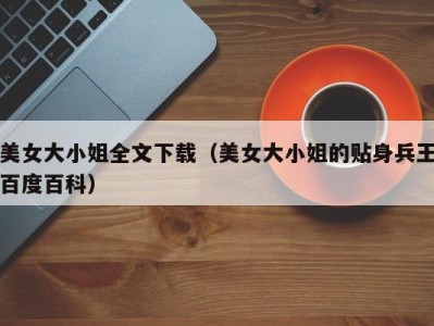 美女大小姐全文下载（美女大小姐的贴身兵王百度百科）