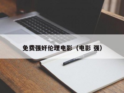 免费强奸伦理电影（电影 强）