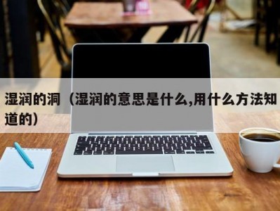 湿润的洞（湿润的意思是什么,用什么方法知道的）