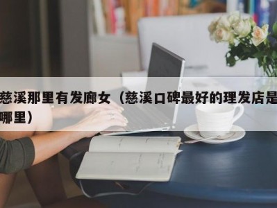 慈溪那里有发廊女（慈溪口碑最好的理发店是哪里）