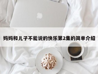 妈妈和儿子不能说的快乐第2集的简单介绍