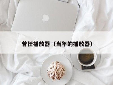 曾任播放器（当年的播放器）