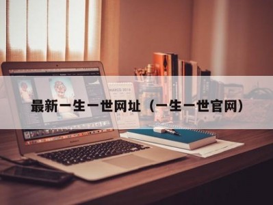 最新一生一世网址（一生一世官网）