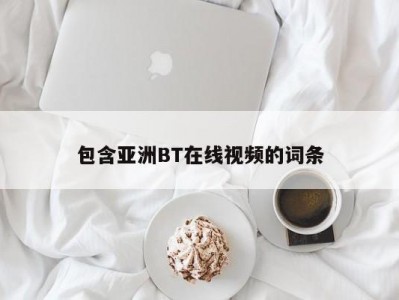 包含亚洲BT在线视频的词条