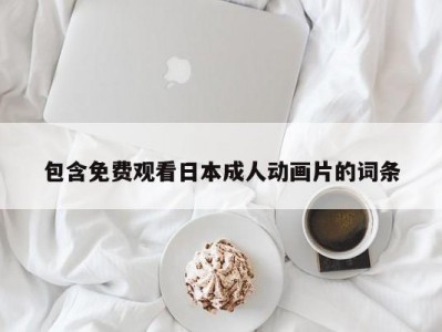 包含免费观看日本成人动画片的词条