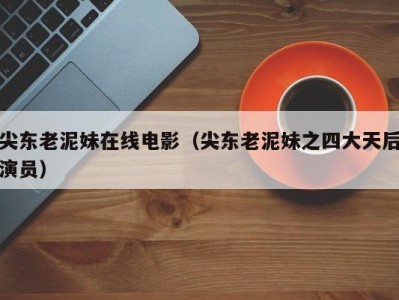 尖东老泥妹在线电影（尖东老泥妹之四大天后演员）