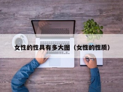 女性的性具有多大图（女性的性质）