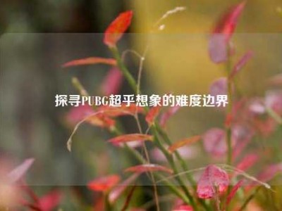 探寻PUBG超乎想象的难度边界