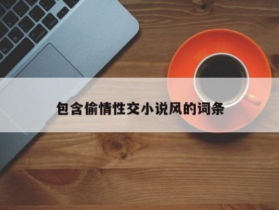 包含偷情性交小说风的词条