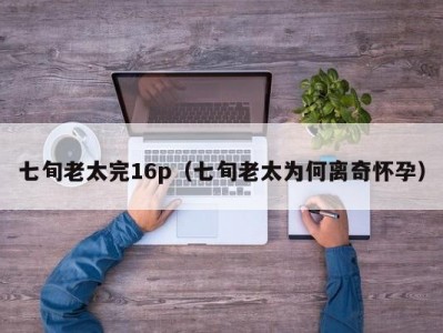 七旬老太完16p（七旬老太为何离奇怀孕）