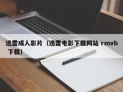 迅雷成人影片（迅雷电影下载网站 rmvb 下载）