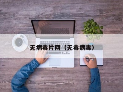 无病毒片网（无毒病毒）