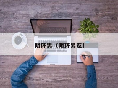 阴环男（阴环男友）