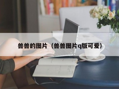 兽兽的图片（兽兽图片q版可爱）