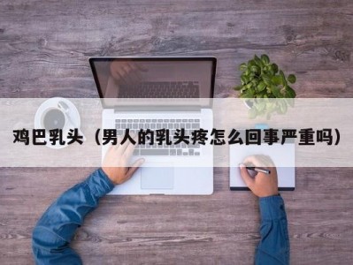 鸡巴乳头（男人的乳头疼怎么回事严重吗）