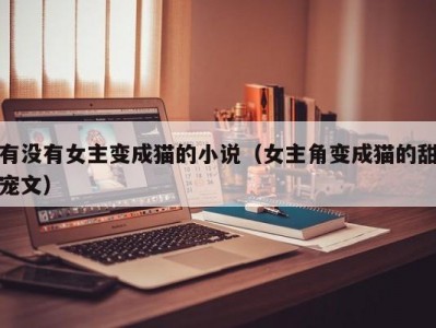 有没有女主变成猫的小说（女主角变成猫的甜宠文）