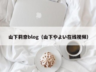 山下莉奈blog（山下やよい在线视频）