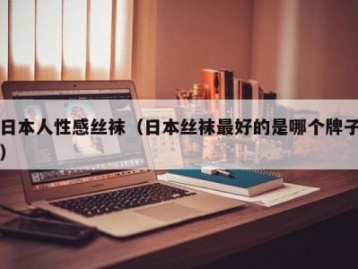 日本人性感丝袜（日本丝袜最好的是哪个牌子）