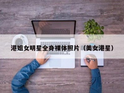 港姐女明星全身裸体照片（美女港星）