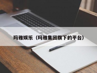 玛雅娱乐（玛雅集团旗下的平台）