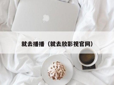 就去播播（就去放影视官网）
