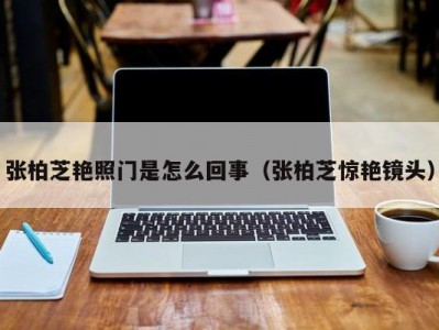 张柏芝艳照门是怎么回事（张柏芝惊艳镜头）
