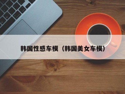 韩国性感车模（韩国美女车模）