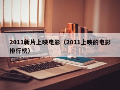 2011新片上映电影（2011上映的电影排行榜）