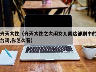 齐天大性（齐天大性之大闹女儿国这部剧中的台词,你怎么看）