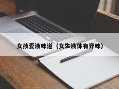 女孩爱液味道（女生液体有异味）
