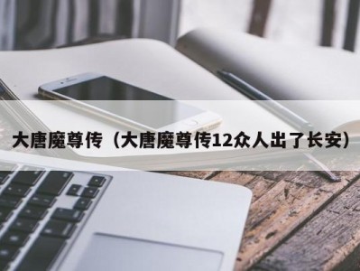 大唐魔尊传（大唐魔尊传12众人出了长安）
