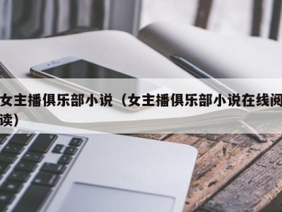 女主播俱乐部小说（女主播俱乐部小说在线阅读）